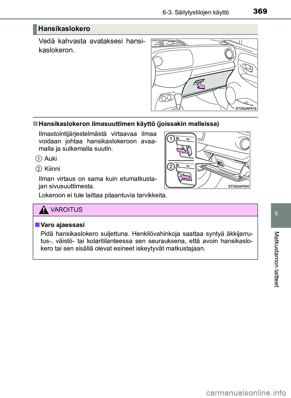 TOYOTA YARIS HATCHBACK 2018  Omistajan Käsikirja (in Finnish) 3696-3. Säilytystilojen käyttö
6
Matkustamon laitteet
YARIS_HV_OM_Europe_OM52C96FI
Vedä kahvasta avataksesi hansi-
kaslokeron.
nHansikaslokeron ilmasuuttimen käyttö (joissakin malleissa)
Lokeroo