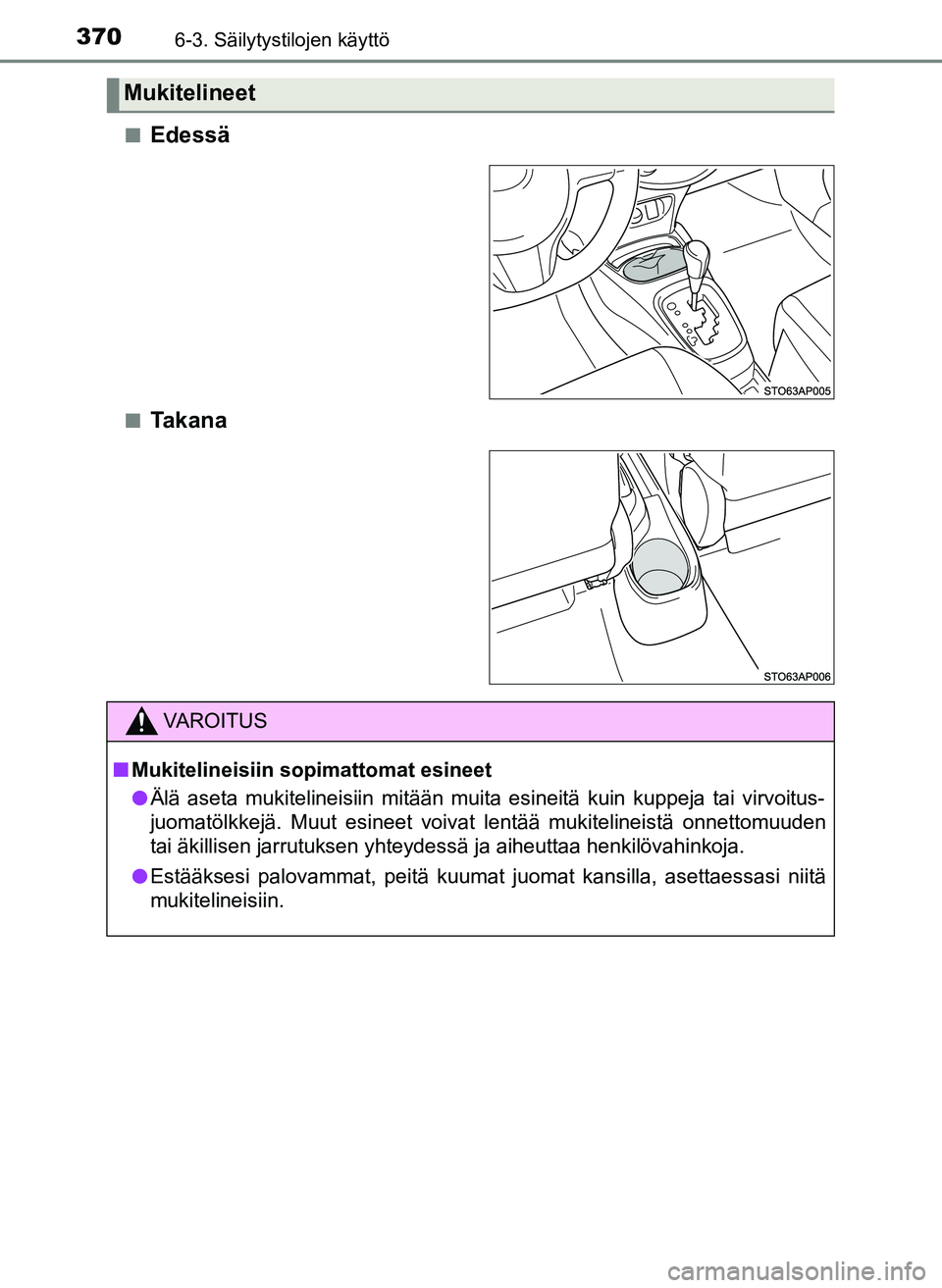 TOYOTA YARIS HATCHBACK 2018  Omistajan Käsikirja (in Finnish) 3706-3. Säilytystilojen käyttö
YARIS_HV_OM_Europe_OM52C96FIn
Edessä
nTakana
Mukitelineet
VAROITUS
n Mukitelineisiin sopimattomat esineet
l Älä aseta mukitelineisiin mitään muita esineitä kuin