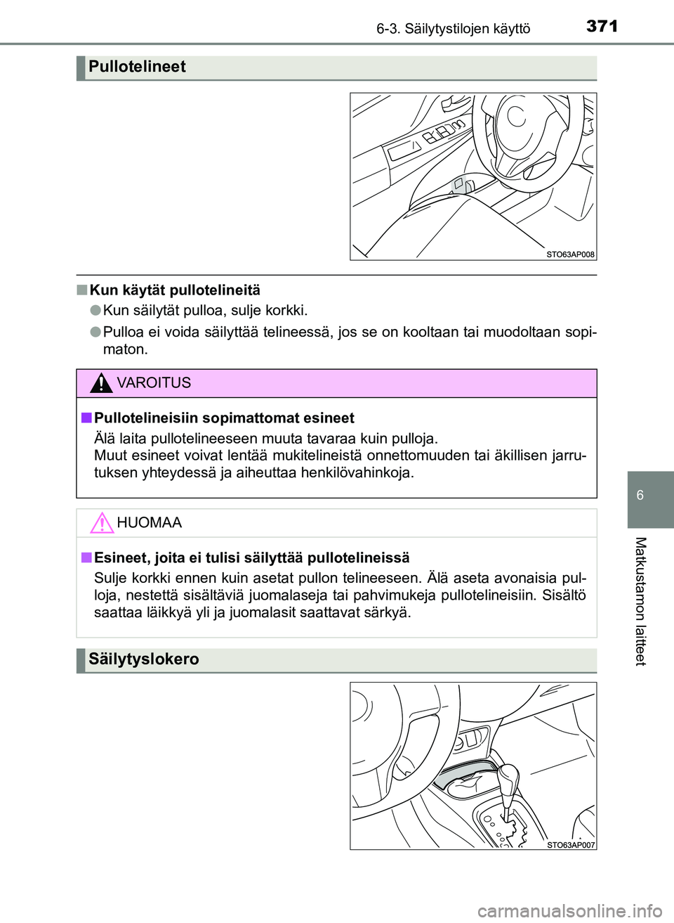 TOYOTA YARIS HATCHBACK 2018  Omistajan Käsikirja (in Finnish) 3716-3. Säilytystilojen käyttö
6
Matkustamon laitteet
YARIS_HV_OM_Europe_OM52C96FI
nKun käytät pullotelineitä
lKun säilytät pulloa, sulje korkki.
l Pulloa ei voida säilyttää telineessä, jo