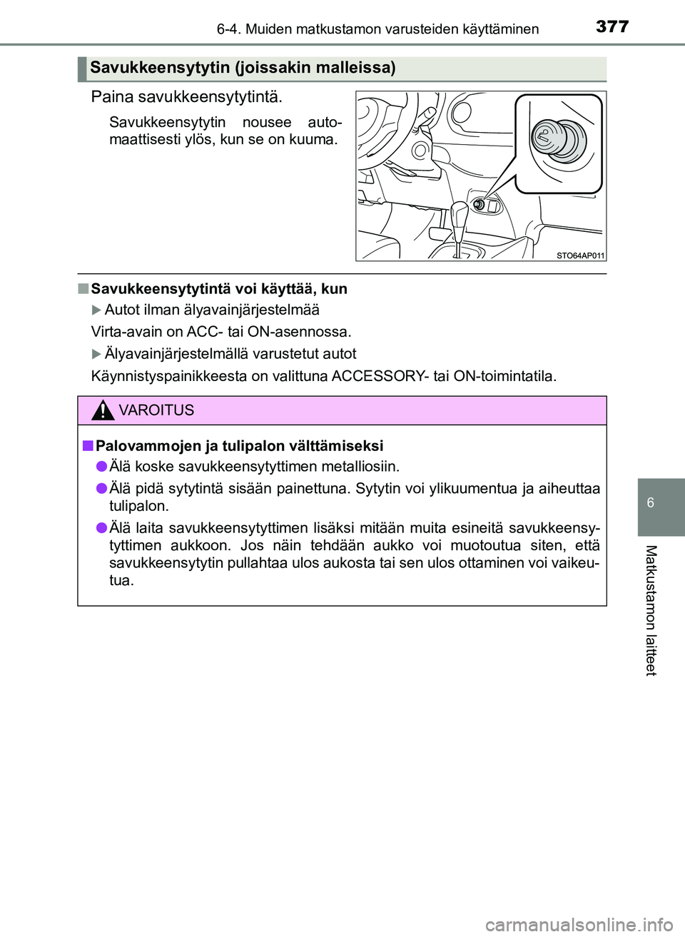 TOYOTA YARIS HATCHBACK 2018  Omistajan Käsikirja (in Finnish) 3776-4. Muiden matkustamon varusteiden käyttäminen
6
Matkustamon laitteet
YARIS_HV_OM_Europe_OM52C96FI
Paina savukkeensytytintä.
Savukkeensytytin nousee auto-
maattisesti ylös, kun se on kuuma.
nS