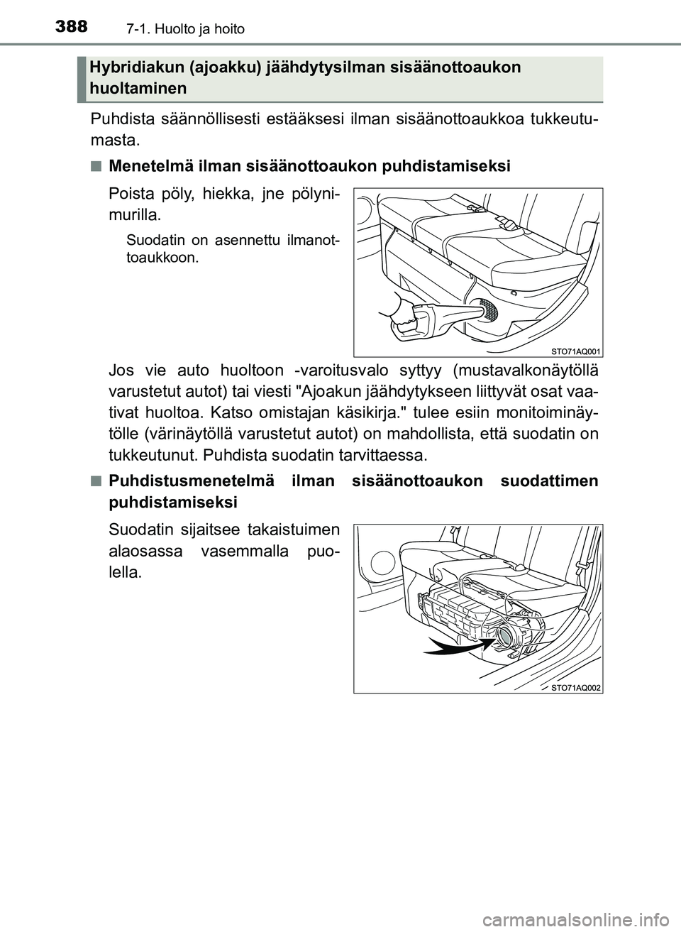 TOYOTA YARIS HATCHBACK 2018  Omistajan Käsikirja (in Finnish) 3887-1. Huolto ja hoito
YARIS_HV_OM_Europe_OM52C96FI
Puhdista säännöllisesti estääksesi ilman sisäänottoaukkoa tukkeutu-
masta.
nMenetelmä ilman sisäänottoaukon puhdistamiseksi
Poista pöly,