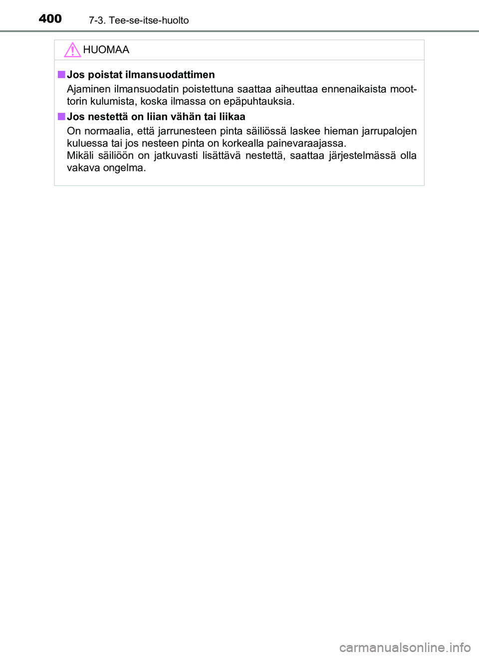 TOYOTA YARIS HATCHBACK 2018  Omistajan Käsikirja (in Finnish) 4007-3. Tee-se-itse-huolto
YARIS_HV_OM_Europe_OM52C96FIHUOMAA
n
Jos poistat ilmansuodattimen
Ajaminen ilmansuodatin poistettuna saattaa aiheuttaa ennenaikaista moot-
torin kulumista, koska ilmassa on 