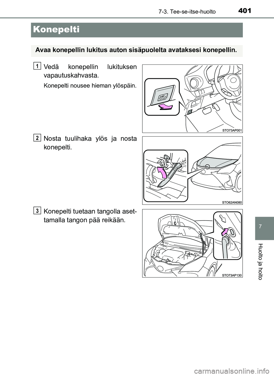 TOYOTA YARIS HATCHBACK 2018  Omistajan Käsikirja (in Finnish) 4017-3. Tee-se-itse-huolto
7
Huolto ja hoito
YARIS_HV_OM_Europe_OM52C96FI
Konepelti
Vedä konepellin lukituksen
vapautuskahvasta.
Konepelti nousee hieman ylöspäin.
Nosta tuulihaka ylös ja nosta
kon