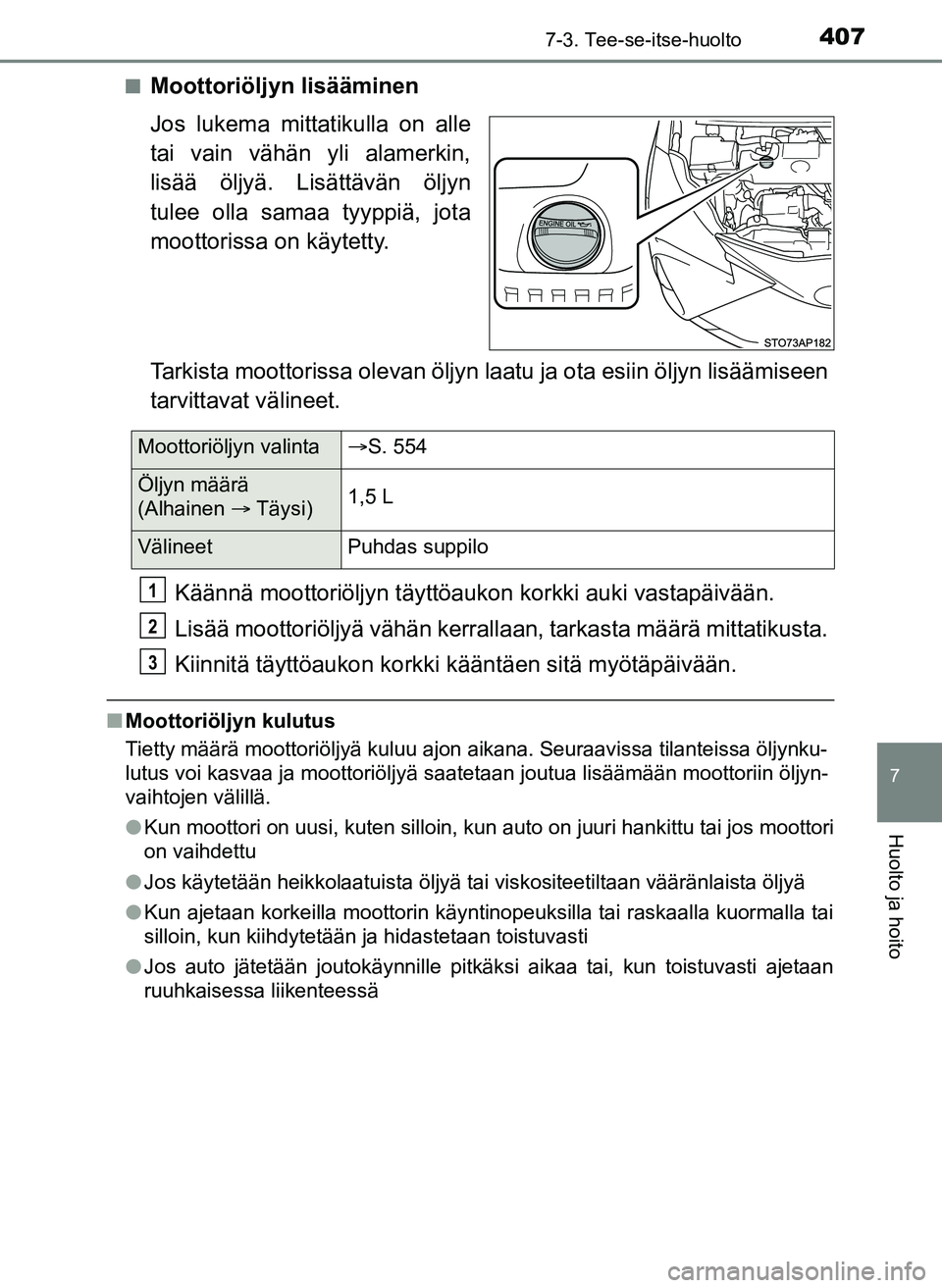 TOYOTA YARIS HATCHBACK 2018 Omistajan Käsikirja (in Finnish) 4077-3. Tee-se-itse-huolto
7
Huolto ja hoito
YARIS_HV_OM_Europe_OM52C96FIn
Moottoriöljyn lisääminen
Jos lukema mittatikulla on alle
tai vain vähän yli alamerkin,
lisää öljyä. Lisättävän ö TOYOTA YARIS HATCHBACK 2018 Omistajan Käsikirja (in Finnish) 4077-3. Tee-se-itse-huolto
7
Huolto ja hoito
YARIS_HV_OM_Europe_OM52C96FIn
Moottoriöljyn lisääminen
Jos lukema mittatikulla on alle
tai vain vähän yli alamerkin,
lisää öljyä. Lisättävän ö