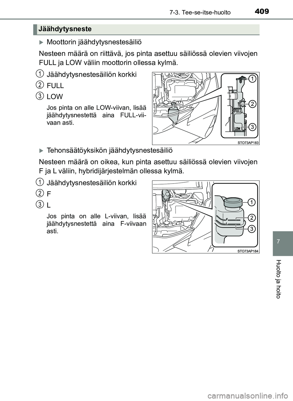 TOYOTA YARIS HATCHBACK 2018  Omistajan Käsikirja (in Finnish) 4097-3. Tee-se-itse-huolto
7
Huolto ja hoito
YARIS_HV_OM_Europe_OM52C96FI
Moottorin jäähdytysnestesäiliö
Nesteen määrä on riittävä, jos pinta asettuu säiliössä olevien viivojen
FULL ja 
