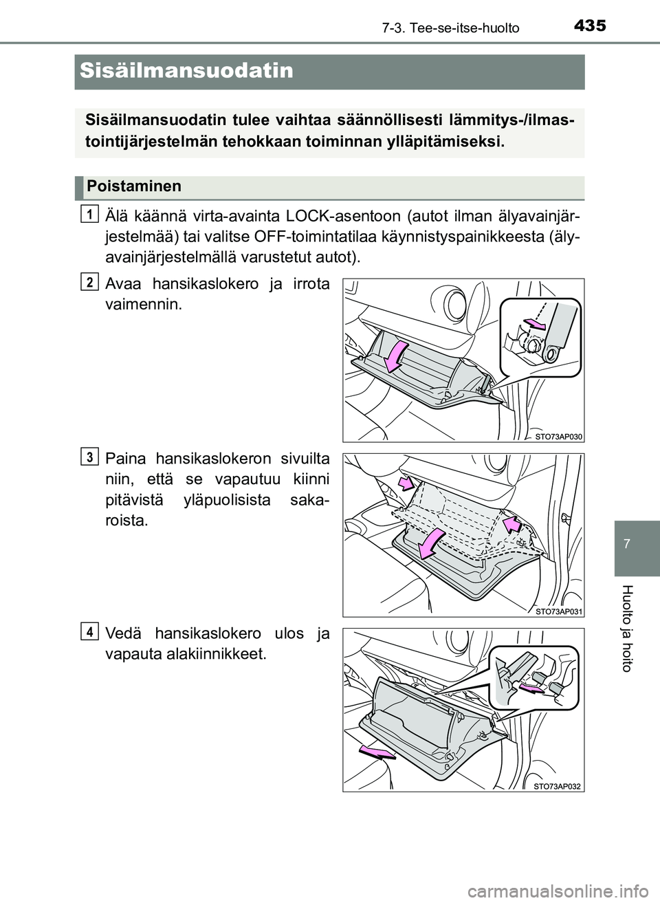 TOYOTA YARIS HATCHBACK 2018  Omistajan Käsikirja (in Finnish) 4357-3. Tee-se-itse-huolto
7
Huolto ja hoito
YARIS_HV_OM_Europe_OM52C96FI
Sisäilmansuodatin
Älä käännä virta-avainta LOCK-asentoon (autot ilman älyavainjär-
jestelmää) tai valitse OFF-toimin