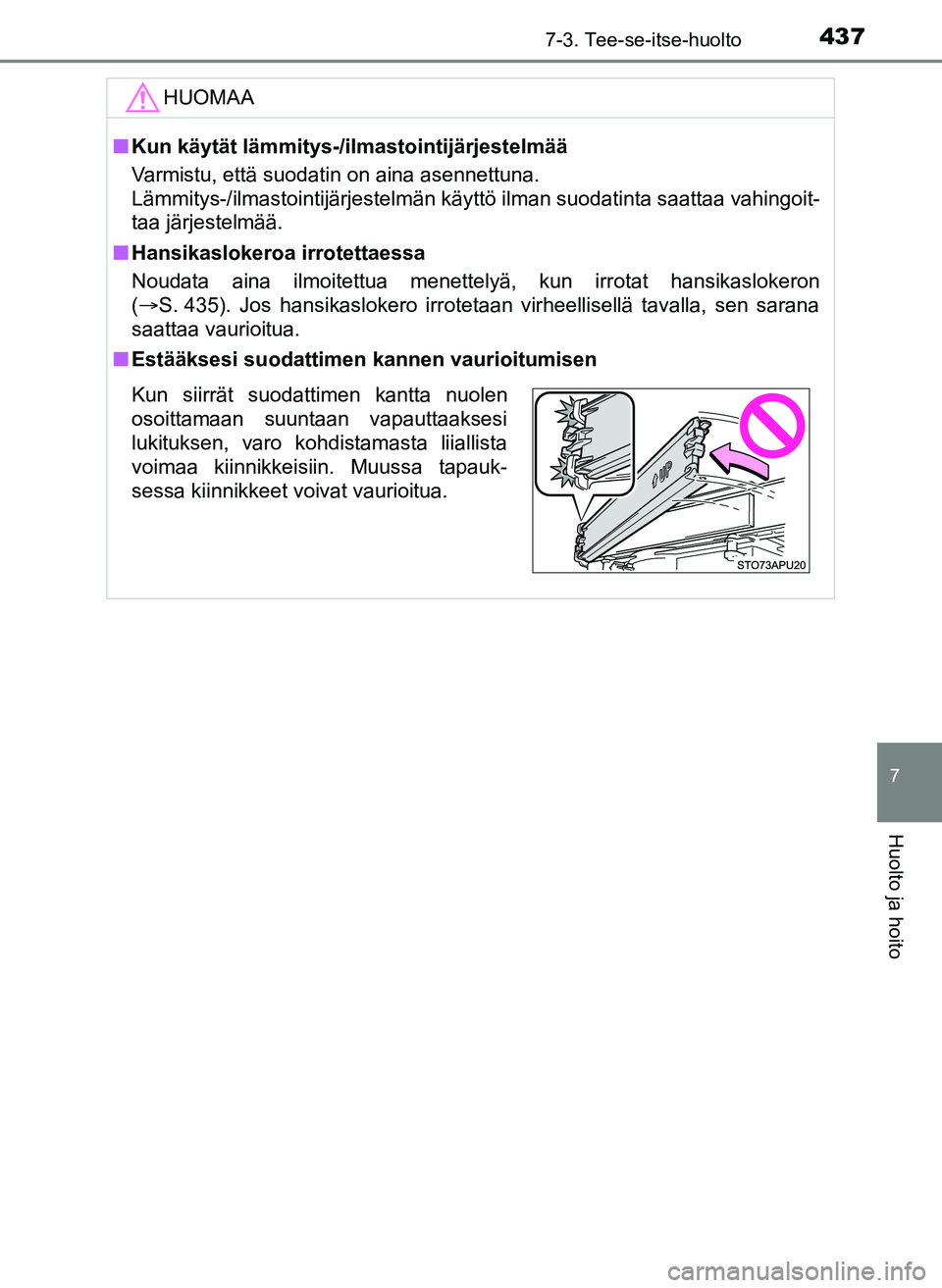 TOYOTA YARIS HATCHBACK 2018  Omistajan Käsikirja (in Finnish) 4377-3. Tee-se-itse-huolto
7
Huolto ja hoito
YARIS_HV_OM_Europe_OM52C96FIHUOMAA
n
Kun käytät lämmitys-/ilmastointijärjestelmää
Varmistu, että suodatin on aina asennettuna.
Lämmitys-/ilmastoint