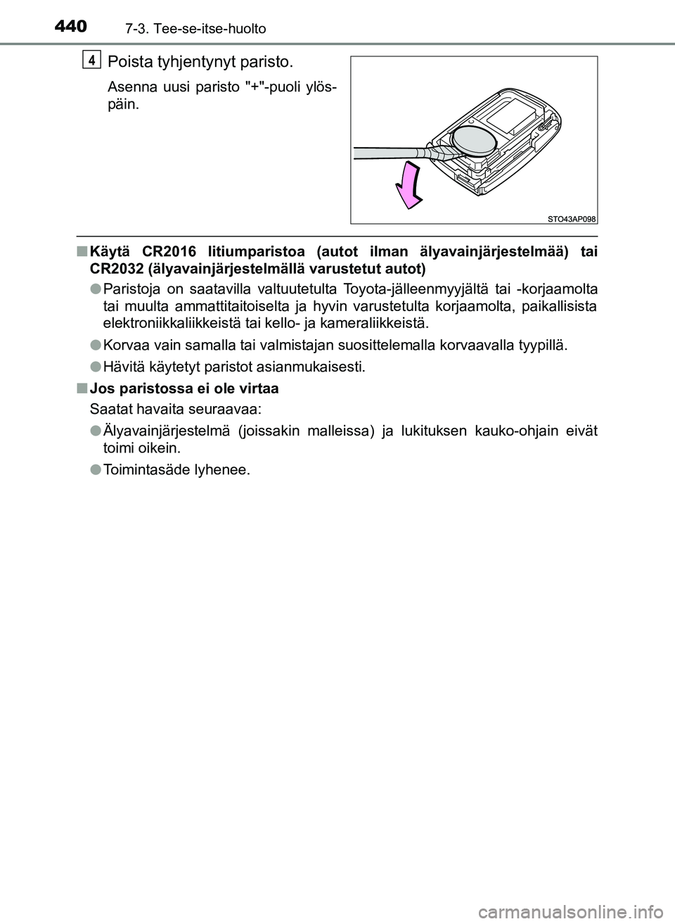 TOYOTA YARIS HATCHBACK 2018  Omistajan Käsikirja (in Finnish) 4407-3. Tee-se-itse-huolto
YARIS_HV_OM_Europe_OM52C96FI
Poista tyhjentynyt paristo.
Asenna uusi paristo "+"-puoli ylös-
päin.
nKäytä CR2016 litiumparistoa (autot ilman älyavainjärjestelmää) ta