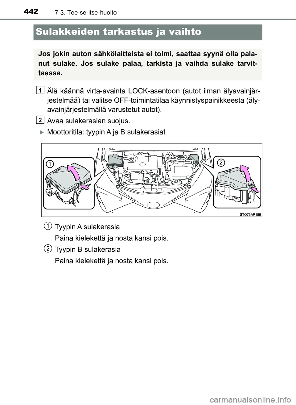 TOYOTA YARIS HATCHBACK 2018  Omistajan Käsikirja (in Finnish) 4427-3. Tee-se-itse-huolto
YARIS_HV_OM_Europe_OM52C96FI
Sulakkeiden tarkastus ja vaihto
Älä käännä virta-avainta LOCK-asentoon (autot ilman älyavainjär-
jestelmää) tai valitse OFF-toiminta ti