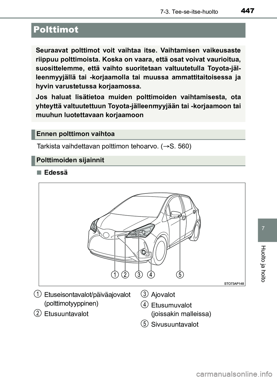 TOYOTA YARIS HATCHBACK 2018  Omistajan Käsikirja (in Finnish) 4477-3. Tee-se-itse-huolto
7
Huolto ja hoito
YARIS_HV_OM_Europe_OM52C96FI
Polttimot
Tarkista vaihdettavan polttimon tehoarvo. (S. 560)
nEdessä
Seuraavat polttimot voit vaihtaa itse. Vaihtamisen va