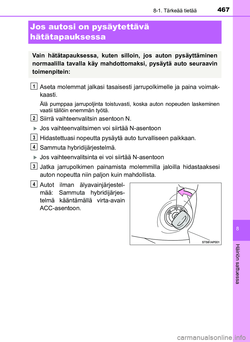 TOYOTA YARIS HATCHBACK 2018  Omistajan Käsikirja (in Finnish) 4678-1. Tärkeää tietää
8
Häiriön sattuessa
YARIS_HV_OM_Europe_OM52C96FI
Jos autosi on pysäytettävä 
hätätapauksessa
Aseta molemmat jalkasi tasaisesti jarrupolkimelle ja paina voimak-
kaast