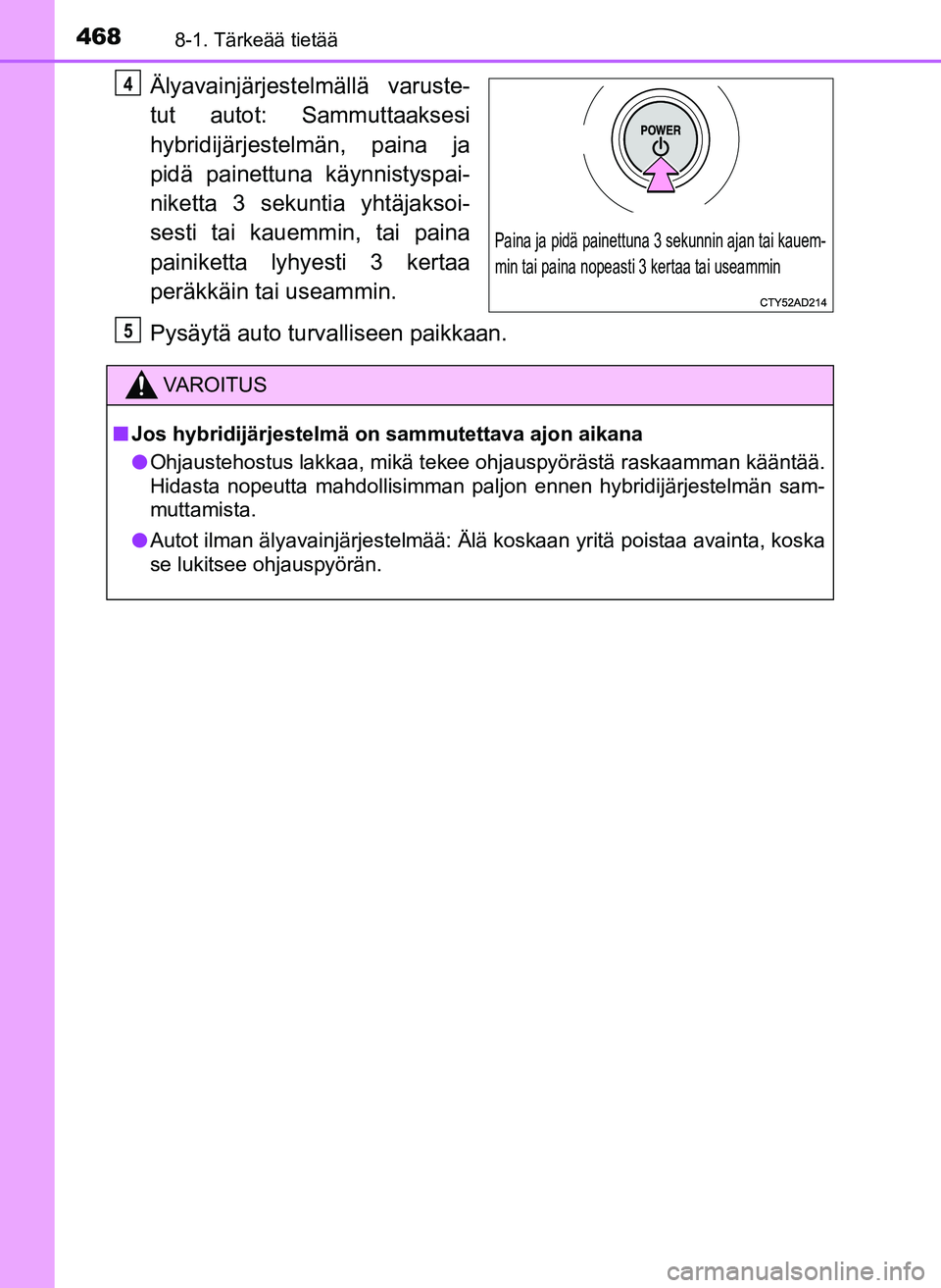TOYOTA YARIS HATCHBACK 2018  Omistajan Käsikirja (in Finnish) 4688-1. Tärkeää tietää
YARIS_HV_OM_Europe_OM52C96FI
Älyavainjärjestelmällä varuste-
tut autot: Sammuttaaksesi
hybridijärjestelmän, paina ja
pidä painettuna käynnistyspai-
niketta 3 sekunt