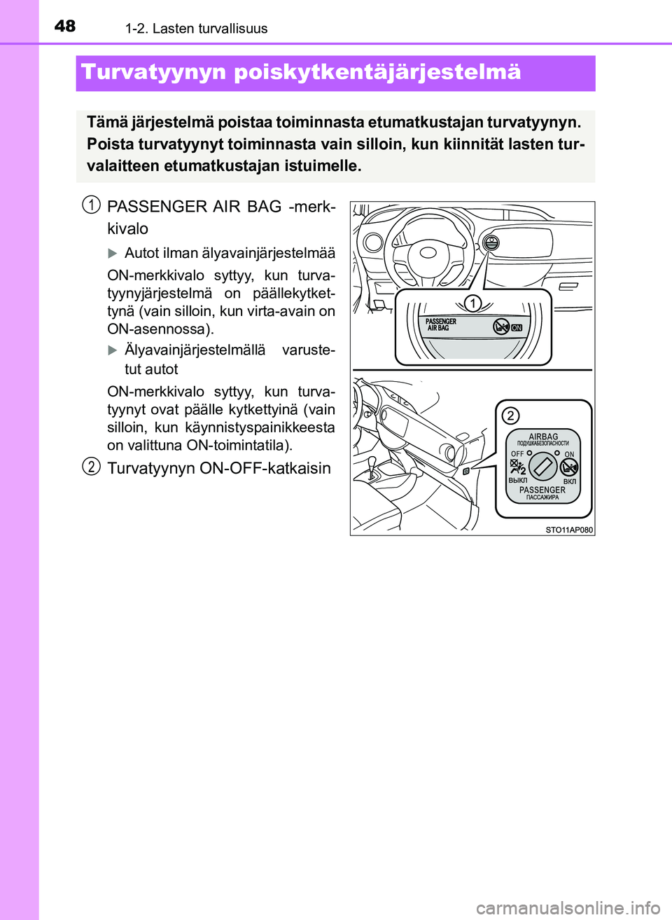 TOYOTA YARIS HATCHBACK 2018  Omistajan Käsikirja (in Finnish) 481-2. Lasten turvallisuus
YARIS_HV_OM_Europe_OM52C96FI
Turvatyynyn poiskytkentäjärjestelmä
PASSENGER AIR BAG -merk-
kivalo
Autot ilman älyavainjärjestelmää
ON-merkkivalo syttyy, kun turva-
