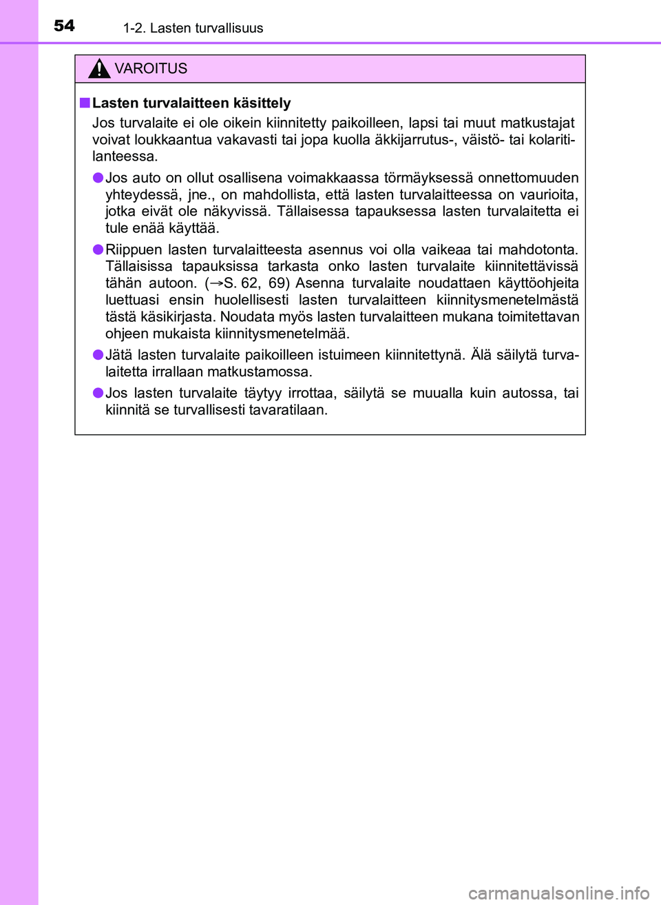 TOYOTA YARIS HATCHBACK 2018 Omistajan Käsikirja (in Finnish) 541-2. Lasten turvallisuus
YARIS_HV_OM_Europe_OM52C96FI
VAROITUS
n Lasten turvalaitteen käsittely
Jos turvalaite ei ole oikein kiinnitetty paikoilleen, lapsi tai muut matkustajat
voivat loukkaantua v TOYOTA YARIS HATCHBACK 2018 Omistajan Käsikirja (in Finnish) 541-2. Lasten turvallisuus
YARIS_HV_OM_Europe_OM52C96FI
VAROITUS
n Lasten turvalaitteen käsittely
Jos turvalaite ei ole oikein kiinnitetty paikoilleen, lapsi tai muut matkustajat
voivat loukkaantua v