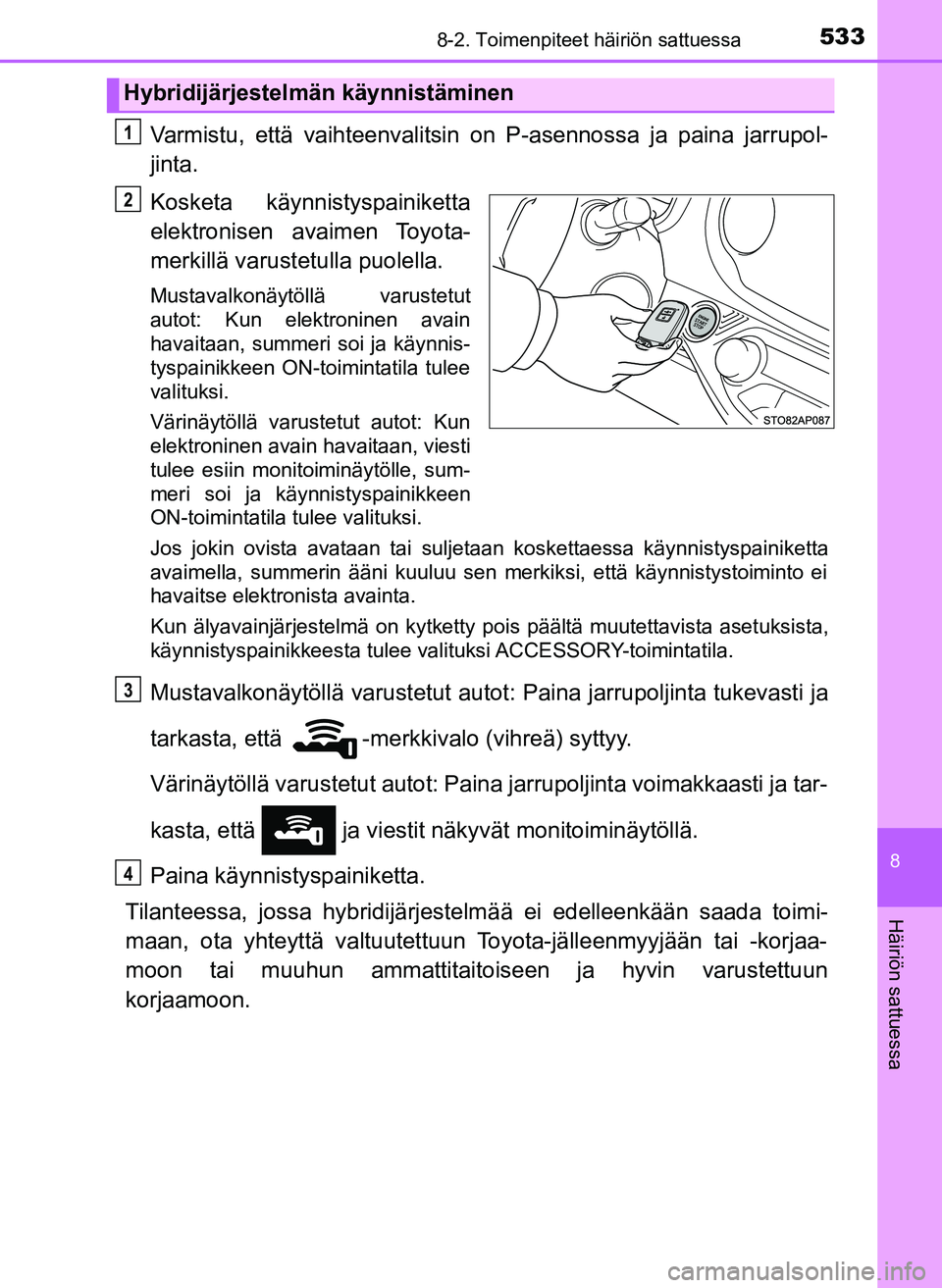 TOYOTA YARIS HATCHBACK 2018 Omistajan Käsikirja (in Finnish) 5338-2. Toimenpiteet häiriön sattuessa
8
Häiriön sattuessa
YARIS_HV_OM_Europe_OM52C96FI
Varmistu, että vaihteenvalitsin on P-asennossa ja paina jarrupol-
jinta.
Kosketa käynnistyspainiketta
elek TOYOTA YARIS HATCHBACK 2018 Omistajan Käsikirja (in Finnish) 5338-2. Toimenpiteet häiriön sattuessa
8
Häiriön sattuessa
YARIS_HV_OM_Europe_OM52C96FI
Varmistu, että vaihteenvalitsin on P-asennossa ja paina jarrupol-
jinta.
Kosketa käynnistyspainiketta
elek