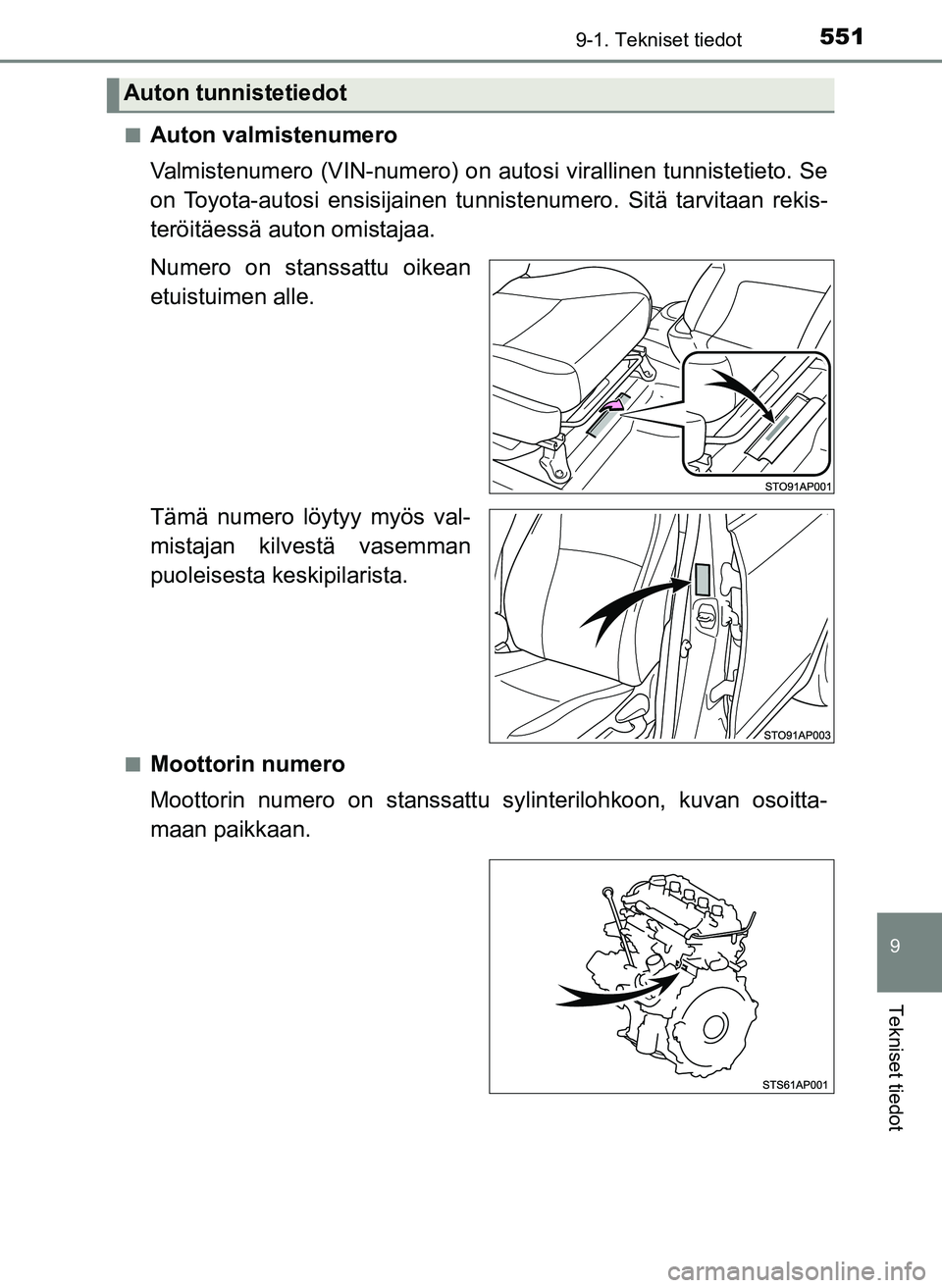 TOYOTA YARIS HATCHBACK 2018  Omistajan Käsikirja (in Finnish) 5519-1. Tekniset tiedot
9
Tekniset tiedot
YARIS_HV_OM_Europe_OM52C96FIn
Auton valmistenumero
Valmistenumero (VIN-numero) on autosi virallinen tunnistetieto. Se
on Toyota-autosi ensisijainen tunni
sten