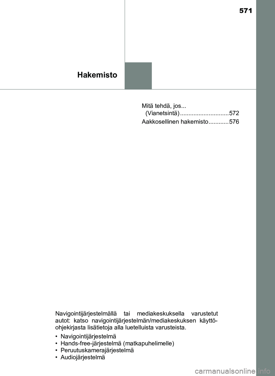 TOYOTA YARIS HATCHBACK 2018  Omistajan Käsikirja (in Finnish) 571
Hakemisto
YARIS_HV_OM_Europe_OM52C96FIMitä tehdä, jos... 
(Vianetsintä) ............................. 572
Aakkosellinen hakemisto ............ 576
Navigointijärjestelmällä tai mediakeskuksel