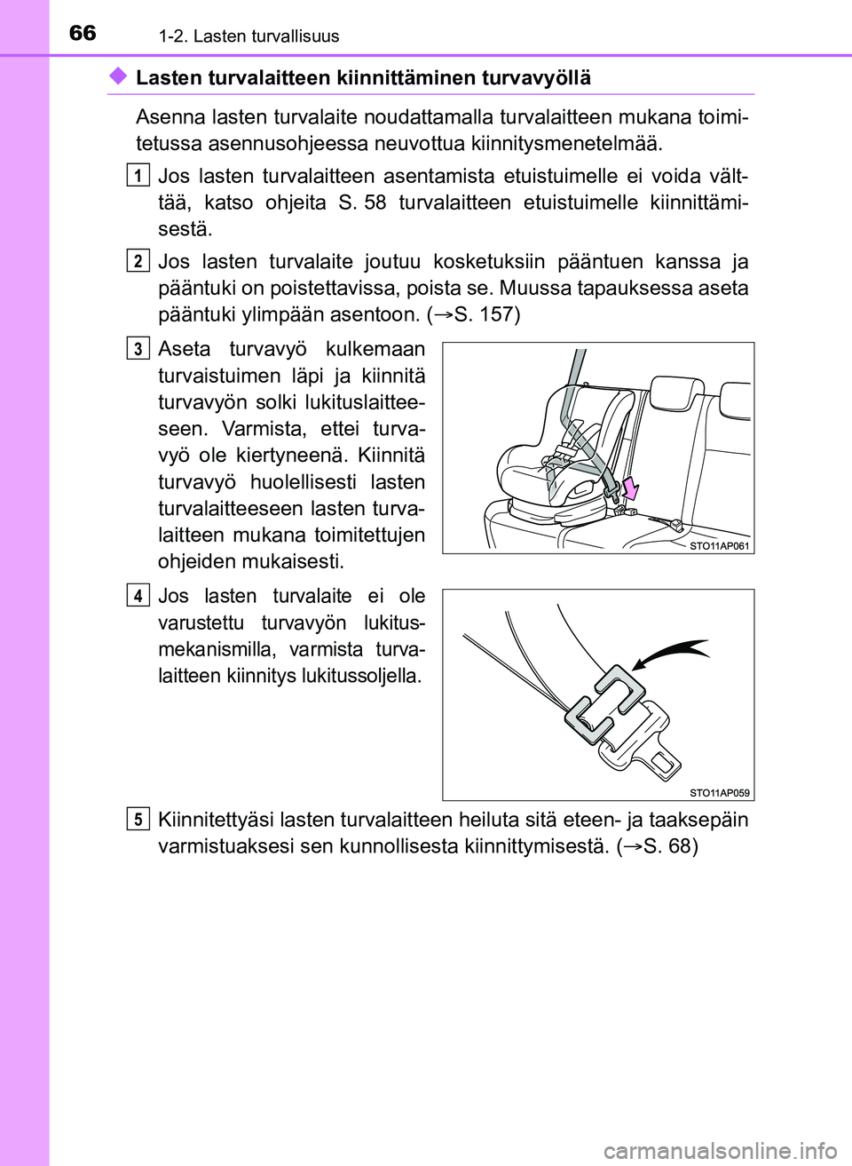 TOYOTA YARIS HATCHBACK 2018 Omistajan Käsikirja (in Finnish) 661-2. Lasten turvallisuus
YARIS_HV_OM_Europe_OM52C96FI
uLasten turvalaitteen kiinnittäminen turvavyöllä
Asenna lasten turvalaite noudattamalla turvalaitteen mukana toimi-
tetussa asennusohjeessa n TOYOTA YARIS HATCHBACK 2018 Omistajan Käsikirja (in Finnish) 661-2. Lasten turvallisuus
YARIS_HV_OM_Europe_OM52C96FI
uLasten turvalaitteen kiinnittäminen turvavyöllä
Asenna lasten turvalaite noudattamalla turvalaitteen mukana toimi-
tetussa asennusohjeessa n