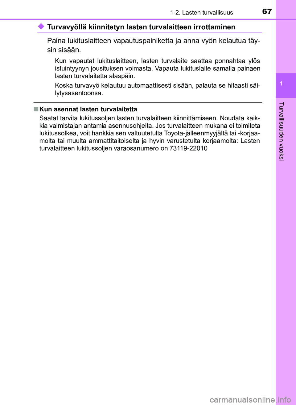 TOYOTA YARIS HATCHBACK 2018  Omistajan Käsikirja (in Finnish) 671-2. Lasten turvallisuus
1
Turvallisuuden vuoksi
YARIS_HV_OM_Europe_OM52C96FI
uTurvavyöllä kiinnitetyn lasten turvalaitteen irrottaminen
Paina lukituslaitteen vapautuspainiketta ja anna vyön kela