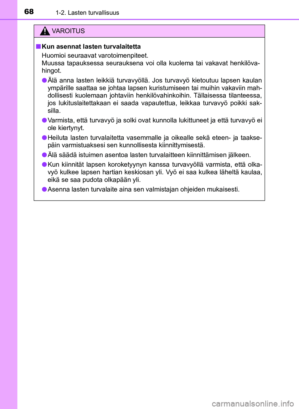TOYOTA YARIS HATCHBACK 2018 Omistajan Käsikirja (in Finnish) 681-2. Lasten turvallisuus
YARIS_HV_OM_Europe_OM52C96FI
VAROITUS
n Kun asennat lasten turvalaitetta
Huomioi seuraavat varotoimenpiteet.
Muussa tapauksessa seurauksena voi olla kuolema tai vakavat henk TOYOTA YARIS HATCHBACK 2018 Omistajan Käsikirja (in Finnish) 681-2. Lasten turvallisuus
YARIS_HV_OM_Europe_OM52C96FI
VAROITUS
n Kun asennat lasten turvalaitetta
Huomioi seuraavat varotoimenpiteet.
Muussa tapauksessa seurauksena voi olla kuolema tai vakavat henk