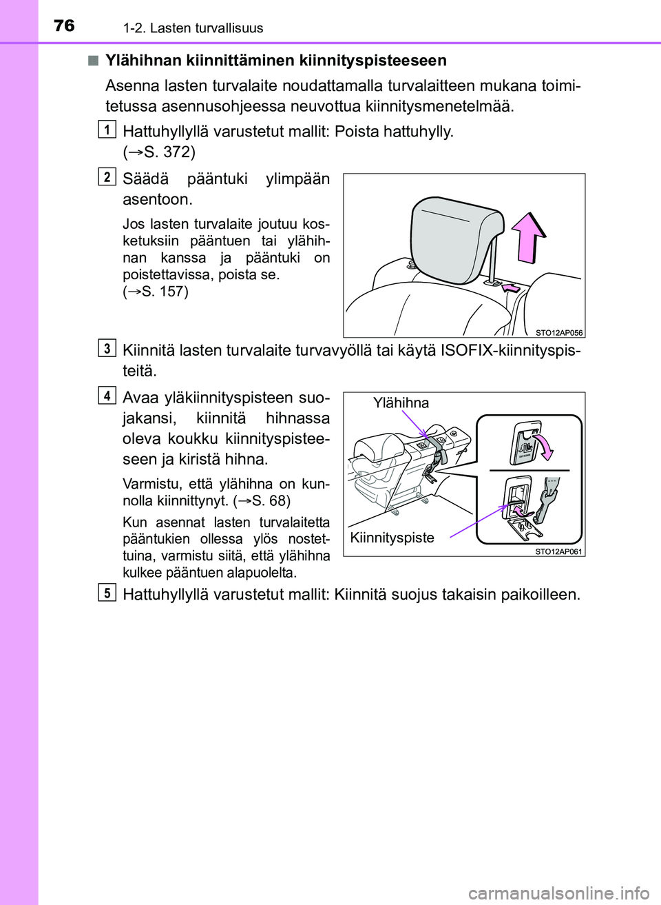 TOYOTA YARIS HATCHBACK 2018 Omistajan Käsikirja (in Finnish) 761-2. Lasten turvallisuus
YARIS_HV_OM_Europe_OM52C96FIn
Ylähihnan kiinnittäminen kiinnityspisteeseen
Asenna lasten turvalaite noudattama
lla turvalaitteen mukana toimi-
tetussa asennusohjeessa neuv TOYOTA YARIS HATCHBACK 2018 Omistajan Käsikirja (in Finnish) 761-2. Lasten turvallisuus
YARIS_HV_OM_Europe_OM52C96FIn
Ylähihnan kiinnittäminen kiinnityspisteeseen
Asenna lasten turvalaite noudattama
lla turvalaitteen mukana toimi-
tetussa asennusohjeessa neuv