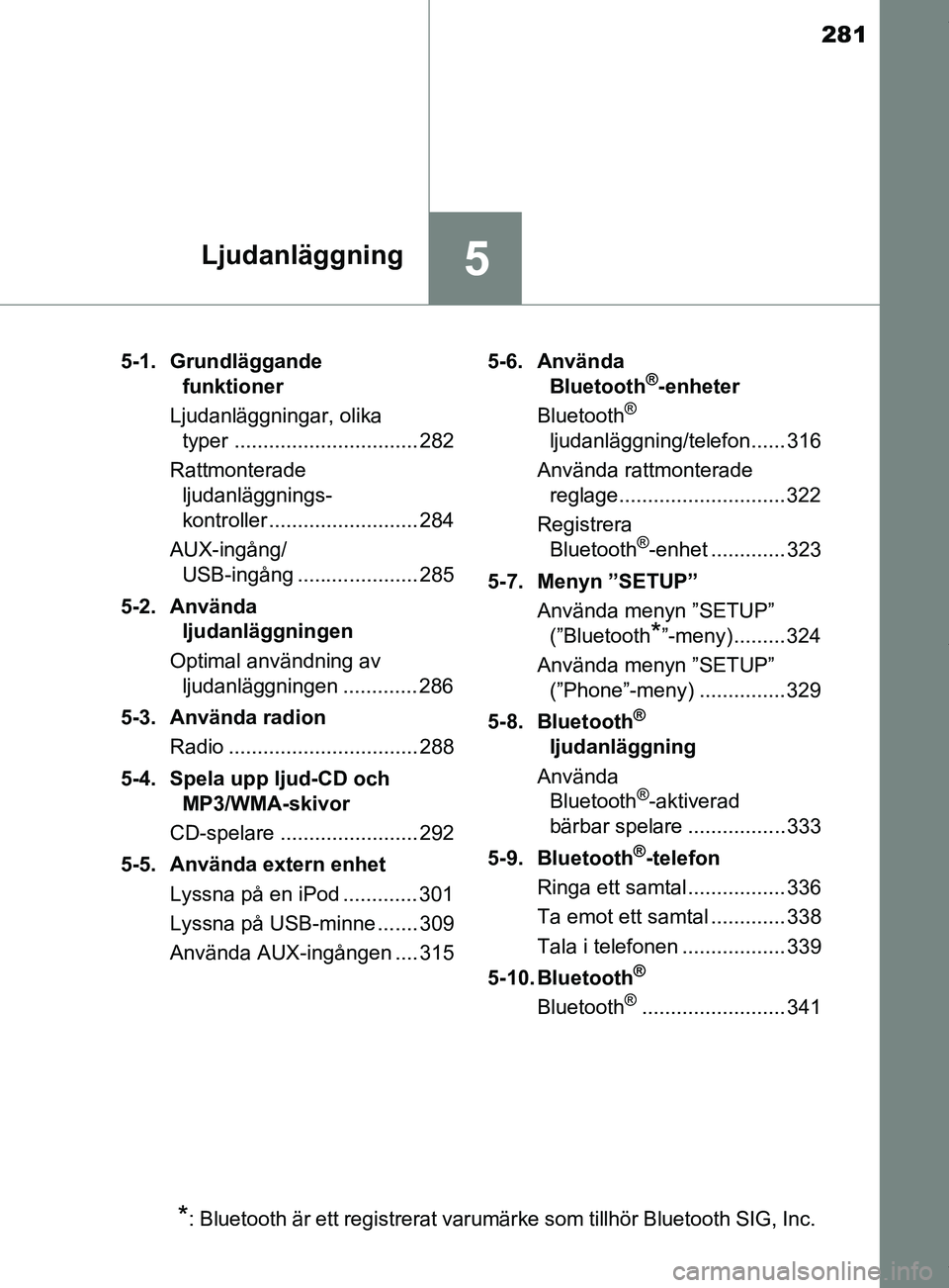 TOYOTA YARIS HATCHBACK 2018  Bruksanvisningar (in Swedish) 281
5Ljudanläggning
YARIS_HV_OM_Europe_OM52C96SE5-1. Grundläggande 
funktioner
Ljudanläggningar, olika  typer ................................ 282
Rattmonterade  ljudanläggnings-
kontroller ......