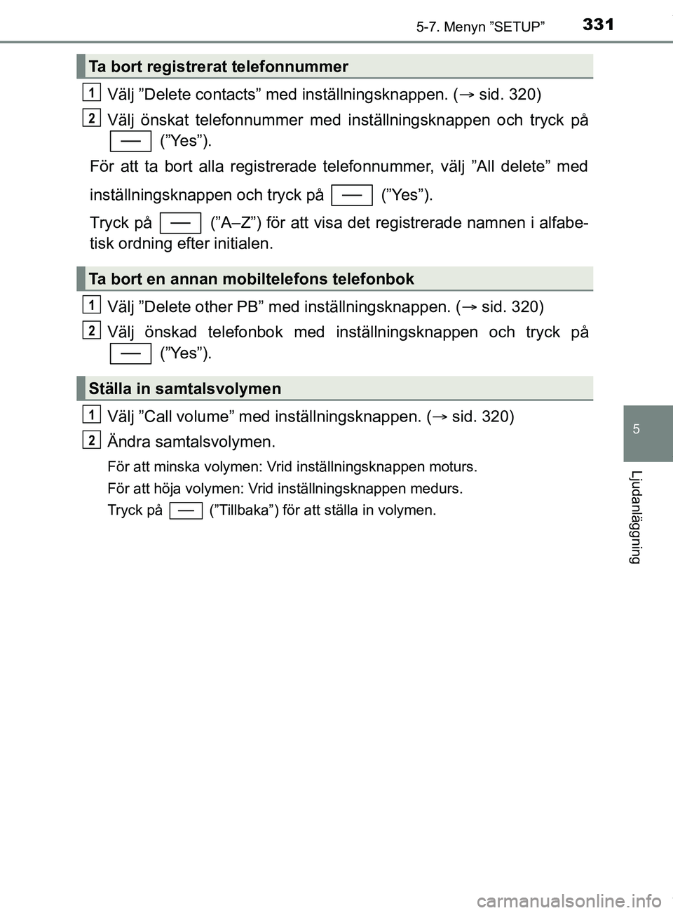 TOYOTA YARIS HATCHBACK 2018  Bruksanvisningar (in Swedish) 3315-7. Menyn ”SETUP”
5
Ljudanläggning
YARIS_HV_OM_Europe_OM52C96SE
Välj ”Delete contacts” med inställningsknappen. (sid. 320)
Välj önskat telefonnummer med in ställningsknappen och t