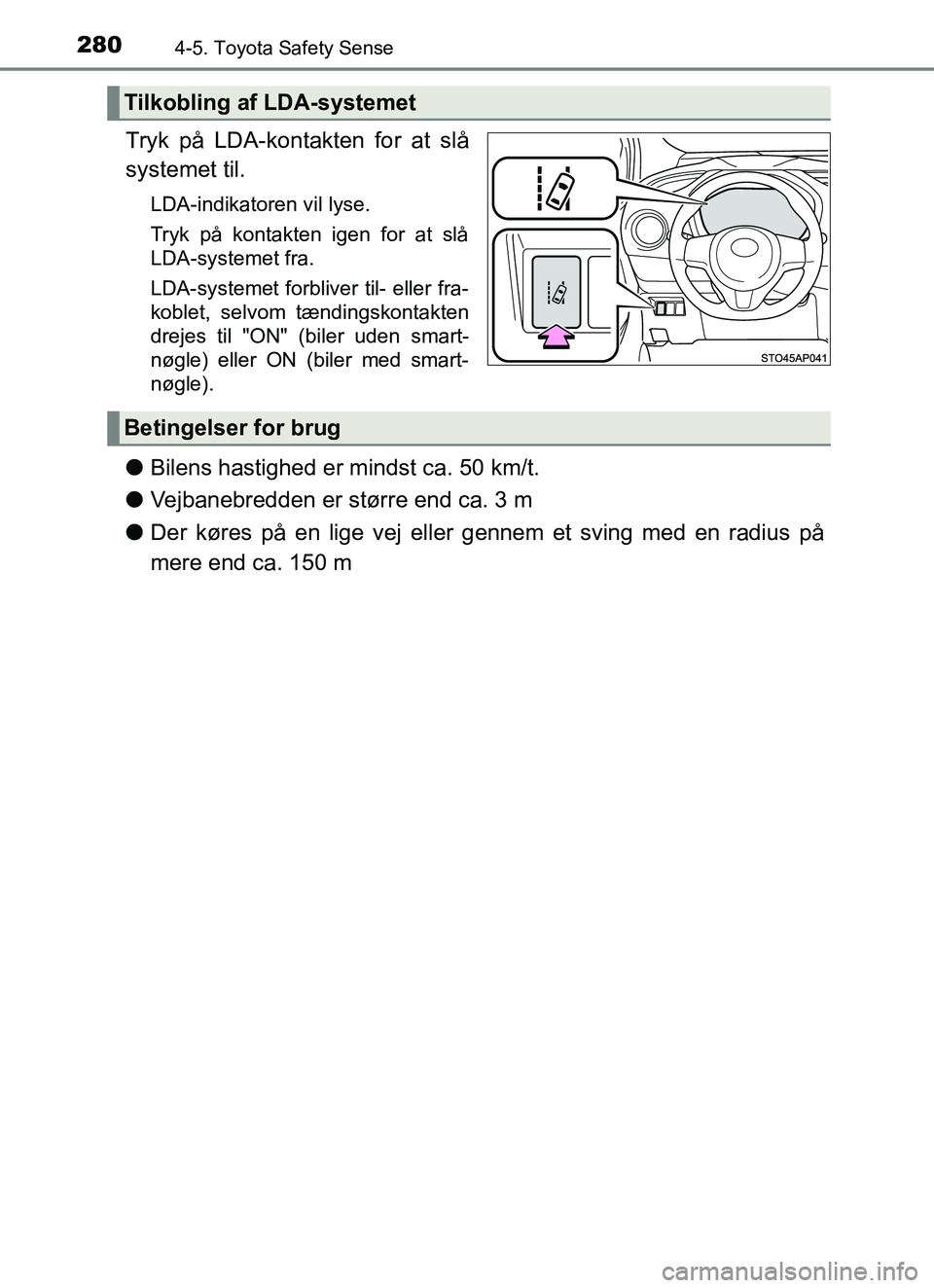 TOYOTA YARIS HATCHBACK 2017  Brugsanvisning (in Danish) 2804-5. Toyota Safety Sense
YARIS_HV_OM_Europe_OM52J66DK
Tryk på LDA-kontakten for at slå
systemet til.
LDA-indikatoren vil lyse.
Tryk på kontakten igen for at slå
LDA-systemet fra.
LDA-systemet f
