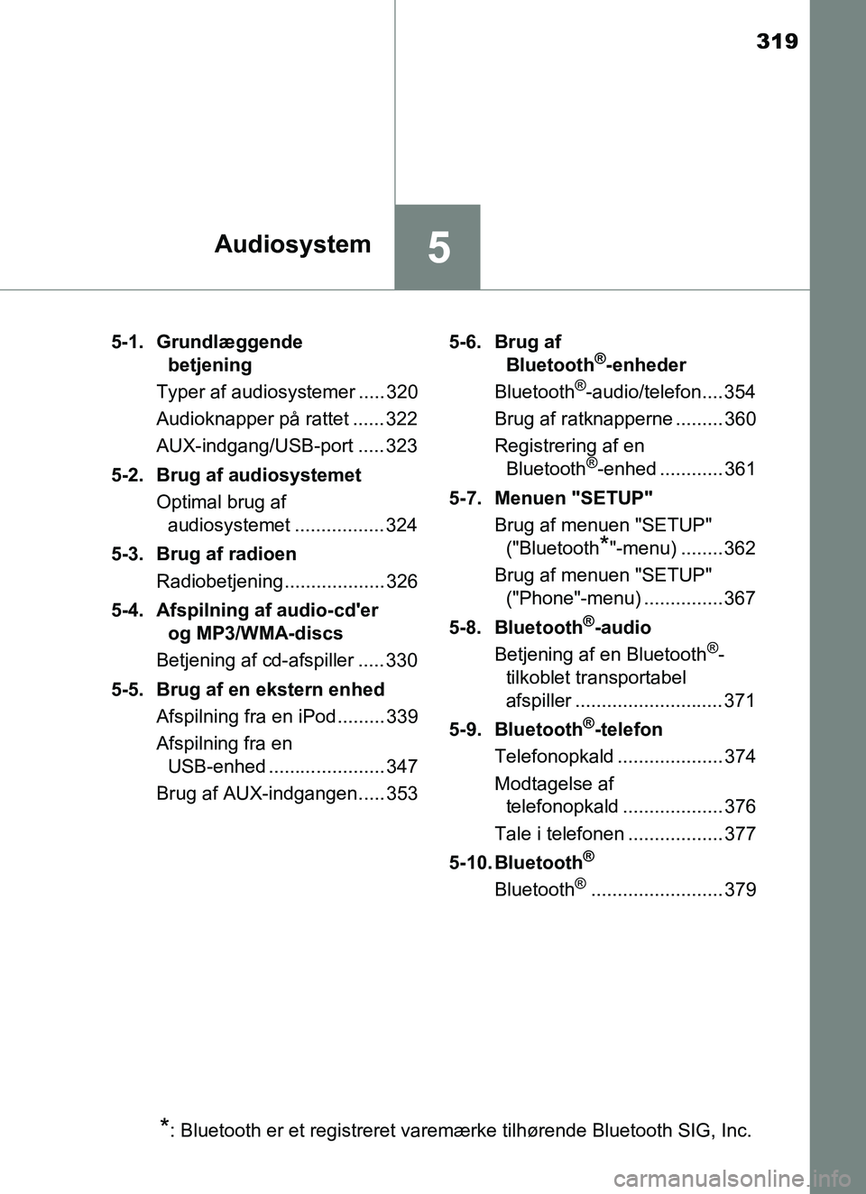 TOYOTA YARIS HATCHBACK 2017  Brugsanvisning (in Danish) 319
5Audiosystem
YARIS_HV_OM_Europe_OM52J66DK5-1. Grundlæggende 
betjening
Typer af audiosystemer ..... 320
Audioknapper på rattet ...... 322
AUX-indgang/USB-port ..... 323
5-2. Brug af audiosysteme