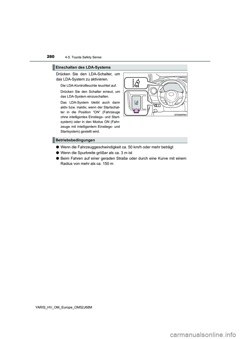 TOYOTA YARIS HATCHBACK 2017  Betriebsanleitungen (in German) 2804-5. Toyota Safety Sense
YARIS_HV_OM_Europe_OM52J68M
Drücken Sie den LDA-Schalter, um
das LDA-System zu aktivieren.
Die LDA-Kontrollleuchte leuchtet auf.
Drücken Sie den Schalter erneut, um
das L