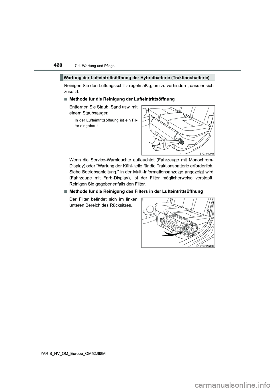 TOYOTA YARIS HATCHBACK 2017  Betriebsanleitungen (in German) 4207-1. Wartung und Pflege
YARIS_HV_OM_Europe_OM52J68M
Reinigen Sie den Lüftungsschlitz regelmäßig, um zu verhindern, dass er sich
zusetzt.
■Methode für die Reinigung der Lufteintrittsöffnung
E