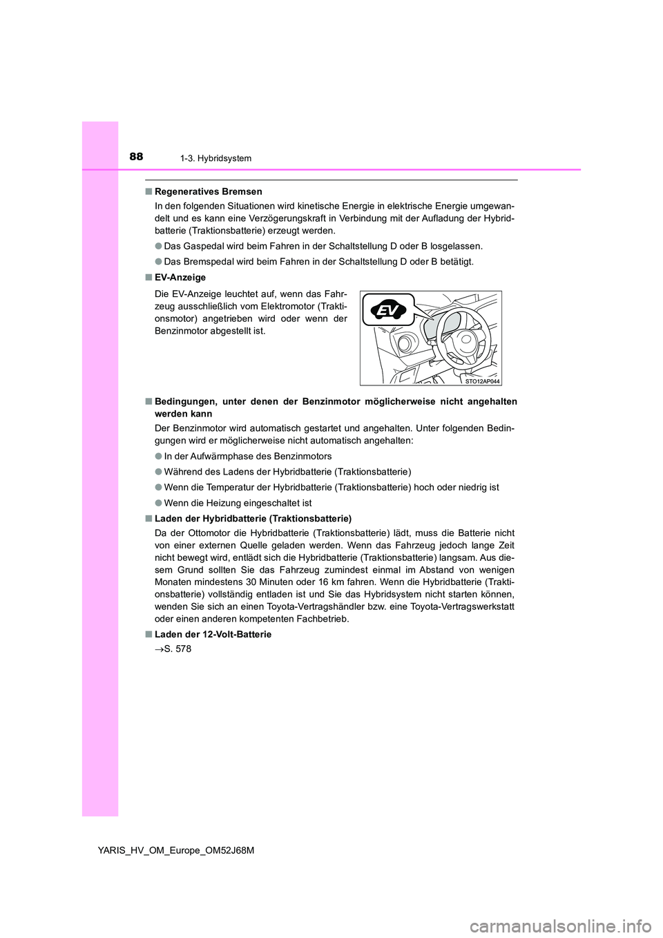 TOYOTA YARIS HATCHBACK 2017 Betriebsanleitungen (in German) 881-3. Hybridsystem
YARIS_HV_OM_Europe_OM52J68M
■Regeneratives Bremsen
In den folgenden Situationen wird kinetische Energie in elektrische Energie umgewan-
delt und es kann eine Verzögerungskraft TOYOTA YARIS HATCHBACK 2017 Betriebsanleitungen (in German) 881-3. Hybridsystem
YARIS_HV_OM_Europe_OM52J68M
■Regeneratives Bremsen
In den folgenden Situationen wird kinetische Energie in elektrische Energie umgewan-
delt und es kann eine Verzögerungskraft