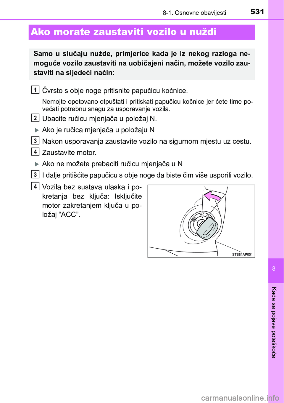 TOYOTA YARIS HATCHBACK 2017  Upute Za Rukovanje (in Croatian) 5318-1. Osnovne obavijesti
8
Kada se pojave poteškoće
Ako morate zaustaviti vozilo u nuždi
Čvrsto s obje noge pritisnite papučicu kočnice.
Nemojte opetovano otpuštati i pritiskati papučicu ko