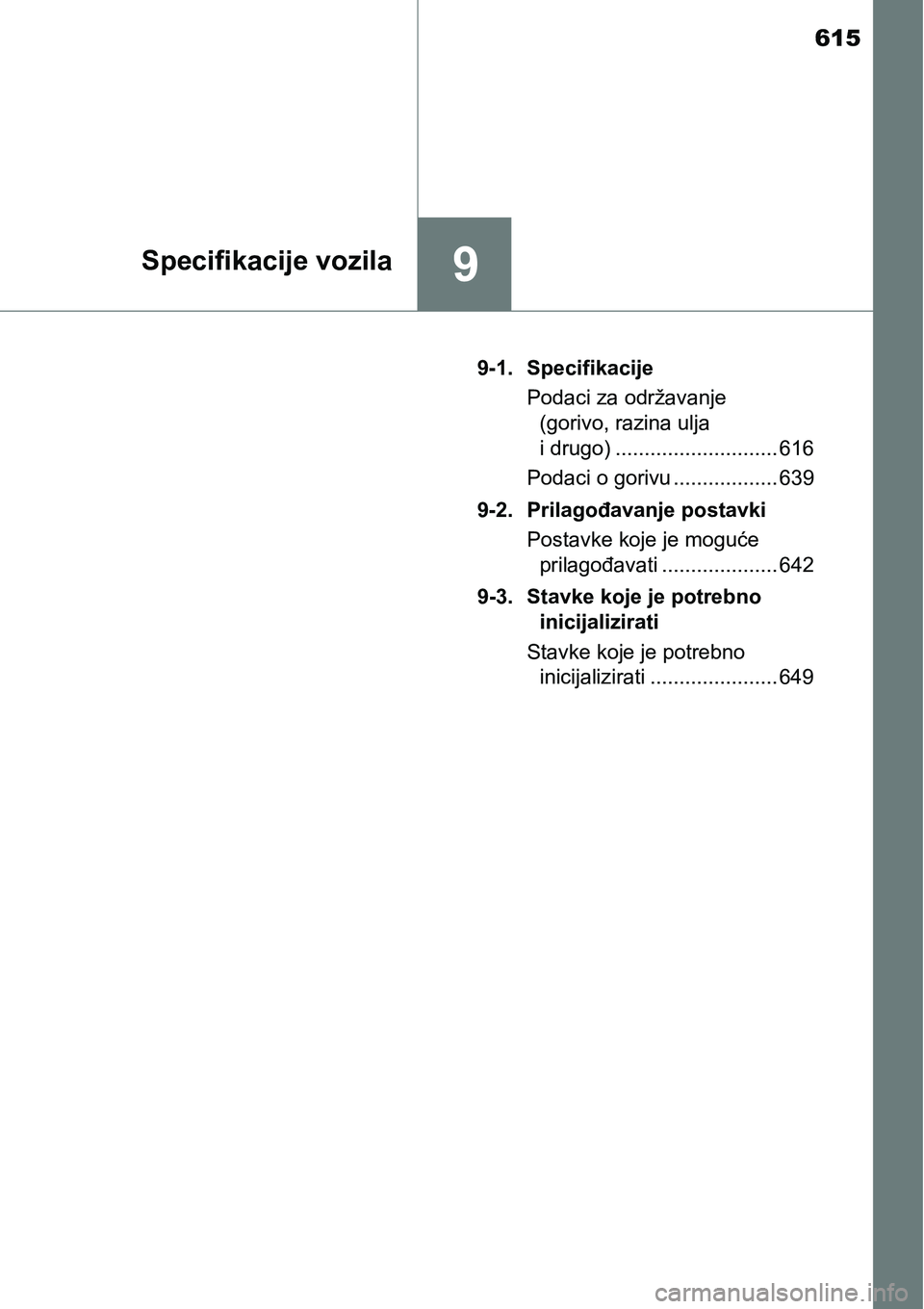 TOYOTA YARIS HATCHBACK 2017  Upute Za Rukovanje (in Croatian) 615
9Specifikacije vozila
9-1. Specifikacije
Podaci za održavanje 
(gorivo, razina ulja 
i drugo) ............................ 616
Podaci o gorivu .................. 639
9-2. Prilagođavanje postavki