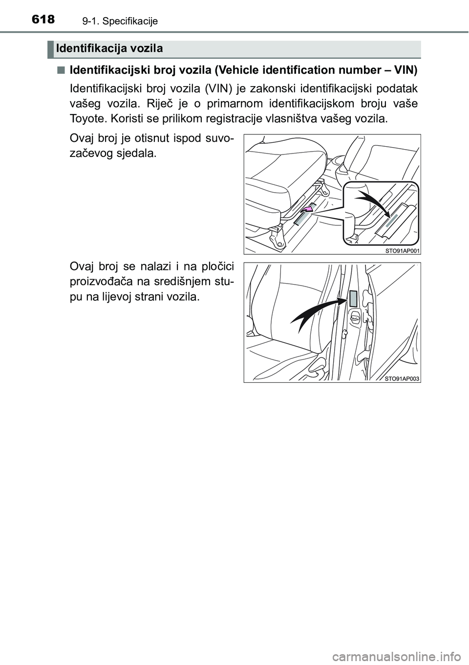 TOYOTA YARIS HATCHBACK 2017  Upute Za Rukovanje (in Croatian) 6189-1. Specifikacije
nIdentifikacijski broj vozila (Vehicle identification number – VIN)
Identifikacijski  broj  vozila  (VIN)  je  zakonski  identifikacijski  podatak
vašeg  vozila.  Riječ  je  