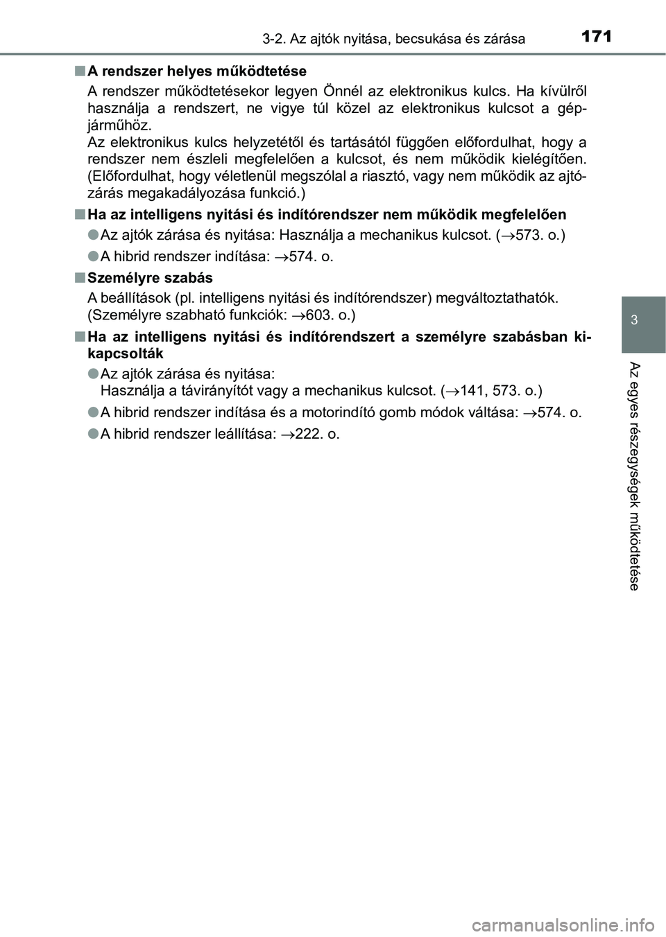 TOYOTA YARIS HATCHBACK 2017 Kezelési útmutató (in Hungarian) 1713-2. Az ajtók nyitása, becsukása és zárása
3
Az egyes részegységek működtetése
nA rendszer helyes működtetése
A rendszer működtetésekor legyen Önnél az elektronikus kulcs. TOYOTA YARIS HATCHBACK 2017 Kezelési útmutató (in Hungarian) 1713-2. Az ajtók nyitása, becsukása és zárása
3
Az egyes részegységek működtetése
nA rendszer helyes működtetése
A rendszer működtetésekor legyen Önnél az elektronikus kulcs.