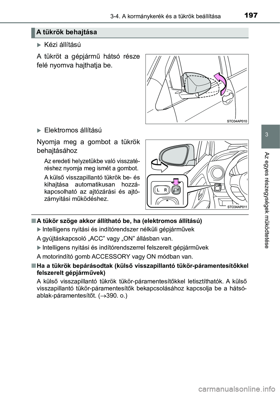 TOYOTA YARIS HATCHBACK 2017  Kezelési útmutató (in Hungarian) 1973-4. A kormánykerék és a tükrök beállítása
3
Az egyes részegységek működtetése
Kézi állítású
A  tükröt  a  gépjármű  hátsó  része
felé nyomva hajthatja be.
Elektrom