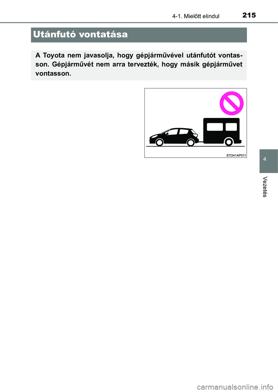 TOYOTA YARIS HATCHBACK 2017  Kezelési útmutató (in Hungarian) 215
4
4-1. Mielőtt elindul
Vezetés
Utánfutó vontatása
A  Toyota  nem  javasolja,  hogy  gépjárművével  utánfutót  vontas-
son.  Gépjárművét  nem  arra  tervezték,  hogy  másik  gépj