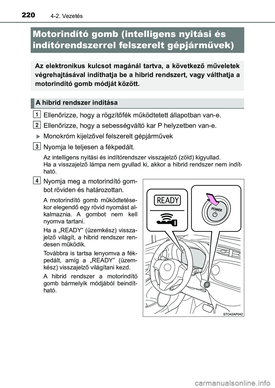 TOYOTA YARIS HATCHBACK 2017 Kezelési útmutató (in Hungarian) 2204-2. Vezetés
Motorindító gomb (intelligens nyitási és
indítórendszerrel felszerelt gépjárm űvek)
Ellenőrizze, hogy a rögzítőfék működtetett állapotban van-e.
Ellenőrizze, hogy TOYOTA YARIS HATCHBACK 2017 Kezelési útmutató (in Hungarian) 2204-2. Vezetés
Motorindító gomb (intelligens nyitási és
indítórendszerrel felszerelt gépjárm űvek)
Ellenőrizze, hogy a rögzítőfék működtetett állapotban van-e.
Ellenőrizze, hogy