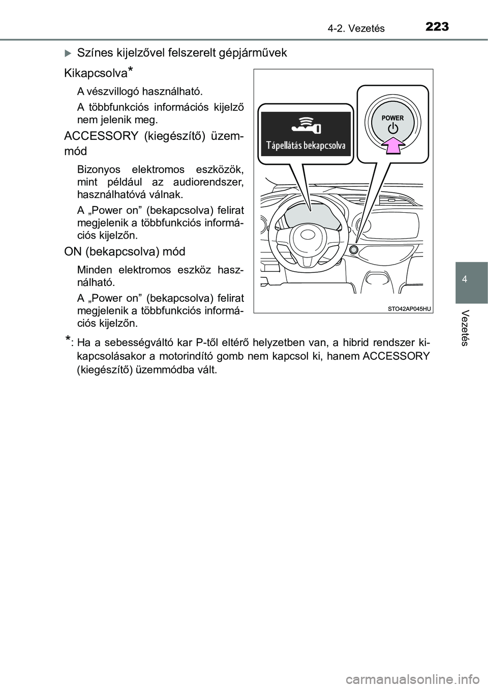TOYOTA YARIS HATCHBACK 2017  Kezelési útmutató (in Hungarian) 2234-2. Vezetés
4
Vezetés
Színes kijelzővel felszerelt gépjárművek
Kikapcsolva
*
A vészvillogó használható.
A  többfunkciós  információs  kijelző
nem jelenik meg.
ACCESSORY  (kiegé