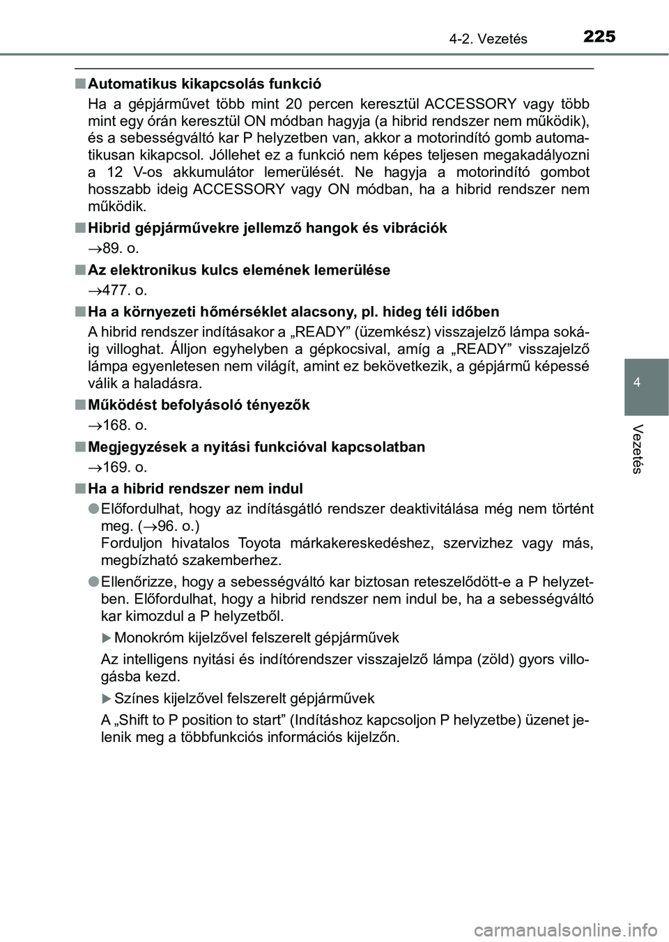 TOYOTA YARIS HATCHBACK 2017  Kezelési útmutató (in Hungarian) 2254-2. Vezetés
4
Vezetés
nAutomatikus kikapcsolás funkció
Ha  a  gépjárművet  több  mint  20  percen  keresztül  ACCESSORY  vagy  több
mint egy órán keresztül ON módban hagyja (a hibrid