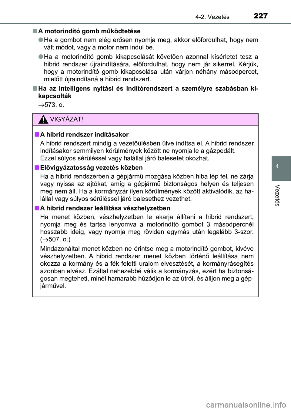 TOYOTA YARIS HATCHBACK 2017  Kezelési útmutató (in Hungarian) 2274-2. Vezetés
4
Vezetés
nA motorindító gomb működtetése
lHa  a  gombot  nem  elég  erősen  nyomja  meg,  akkor  előfordulhat,  hogy  nem
vált módot, vagy a motor nem indul be.
l Ha  a  m