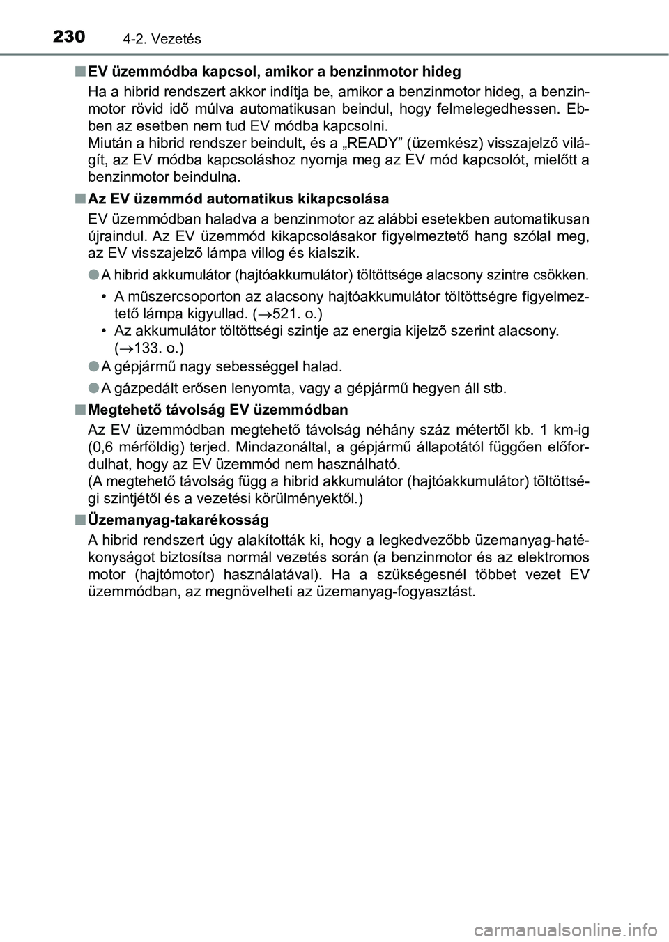 TOYOTA YARIS HATCHBACK 2017  Kezelési útmutató (in Hungarian) 2304-2. Vezetés
nEV üzemmódba kapcsol, am ikor a benzinmotor hideg
Ha a hibrid rendszert akkor indítja be, amikor a benzinmotor hi deg, a benzin-
motor  rövid  idő  múlva  automatikusan  beindu