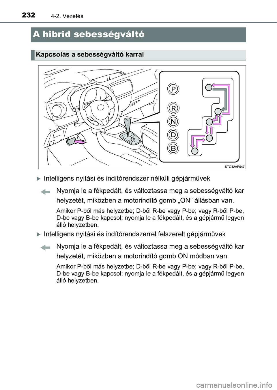 TOYOTA YARIS HATCHBACK 2017  Kezelési útmutató (in Hungarian) 2324-2. Vezetés
A hibrid sebességváltó
Intelligens nyitási és indítórendszer nélküli gépjárművek
Nyomja le a fékpedált, és változtassa meg a sebességváltó kar
helyzetét, miköz