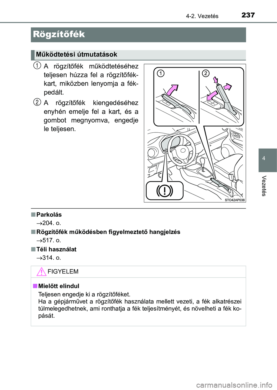 TOYOTA YARIS HATCHBACK 2017  Kezelési útmutató (in Hungarian) 237
4
4-2. Vezetés
Vezetés
Rögzítőfék
A  rögzítőfék  működtetéséhez
teljesen  húzza  fel  a  rögzítőfék-
kart,  miközben  lenyomja  a  fék-
pedált.
A  rögzítőfék  kiengedés