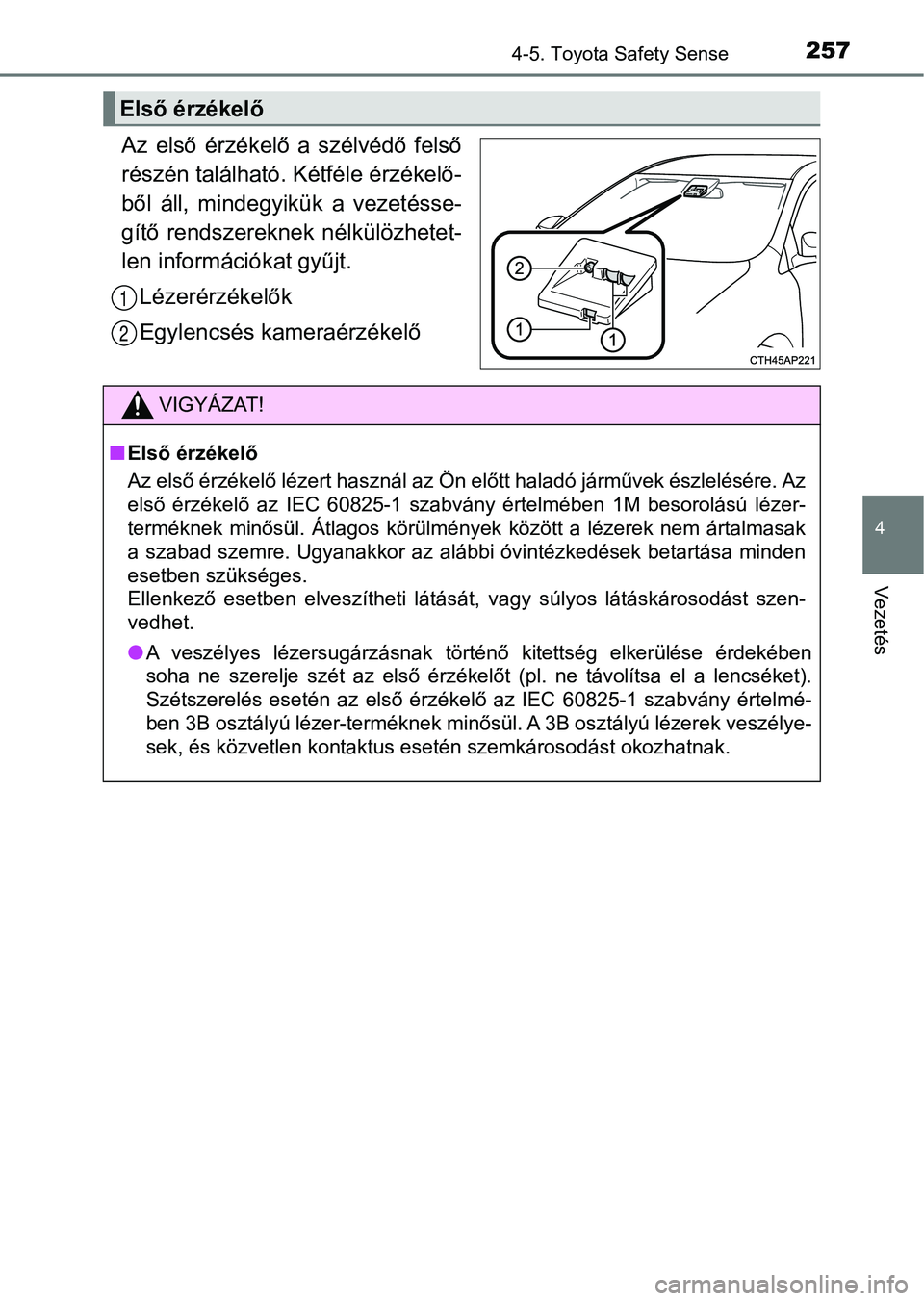 TOYOTA YARIS HATCHBACK 2017  Kezelési útmutató (in Hungarian) 2574-5. Toyota Safety Sense
4
Vezetés
Az  első  érzékelő  a  szélvédő  felső
részén található. Kétféle érzékelő-
ből  áll,  mindegyikük  a  vezetésse-
gítő  rendszereknek  nél