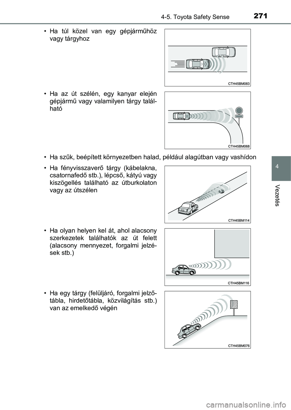 TOYOTA YARIS HATCHBACK 2017  Kezelési útmutató (in Hungarian) 2714-5. Toyota Safety Sense
4
Vezetés
• Ha szűk, beépített környezetben halad, például alagútban vagy vashídon
• Ha  túl  közel  van  egy  gépjárműhöz
vagy tárgyhoz
• Ha  az  út