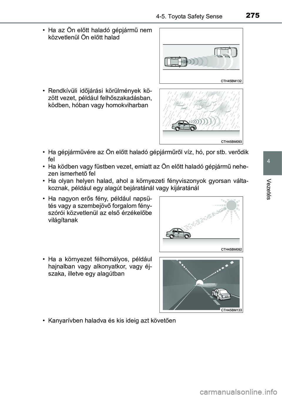 TOYOTA YARIS HATCHBACK 2017  Kezelési útmutató (in Hungarian) 2754-5. Toyota Safety Sense
4
Vezetés
• Ha gépjárművére az Ön előtt haladó gépjárműről víz, hó, por stb. verődik
fel
• Ha ködben vagy füstben vezet, emiatt az Ön előtt haladó g