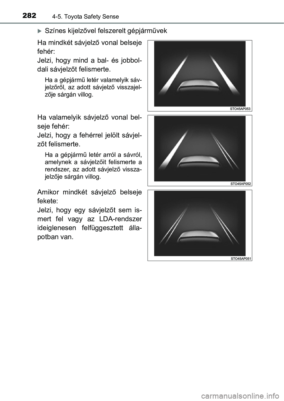 TOYOTA YARIS HATCHBACK 2017  Kezelési útmutató (in Hungarian) 2824-5. Toyota Safety Sense
Színes kijelzővel felszerelt gépjárművek
Ha mindkét sávjelző vonal belseje
fehér:
Jelzi,  hogy  mind  a  bal-  és  jobbol-
dali sávjelzőt felismerte.
Ha a g