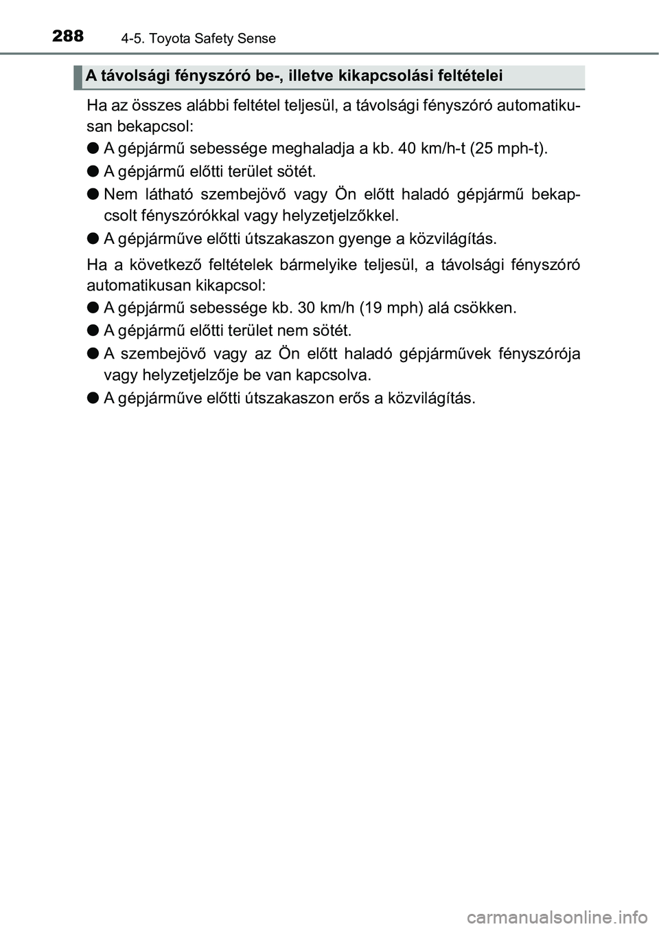 TOYOTA YARIS HATCHBACK 2017  Kezelési útmutató (in Hungarian) 2884-5. Toyota Safety Sense
Ha az összes alábbi feltétel teljesül, a távolsági fényszóró au tomatiku-
san bekapcsol:
l A gépjármű sebessége meghaladj a a kb. 40 km/h-t (25 mph-t).
l A gé